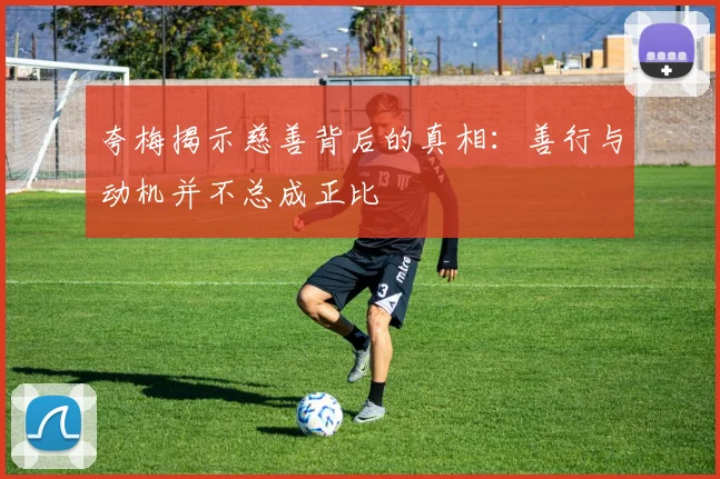 夸梅揭示慈善背后的真相：善行与动机并不总成正比