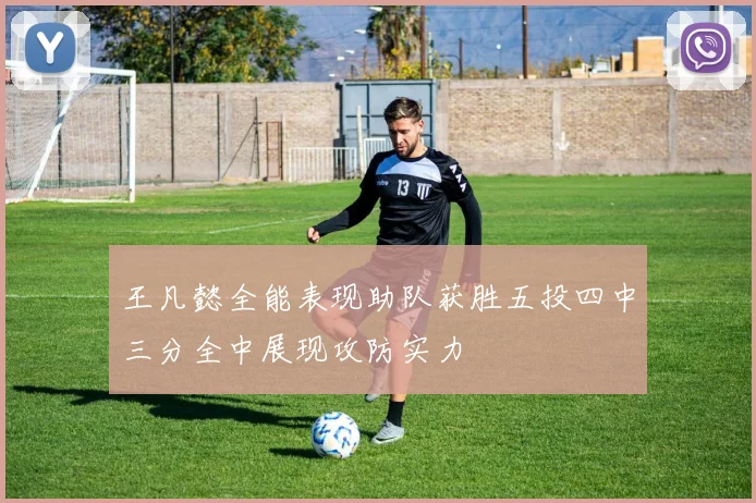 王凡懿全能表现助队获胜五投四中三分全中展现攻防实力