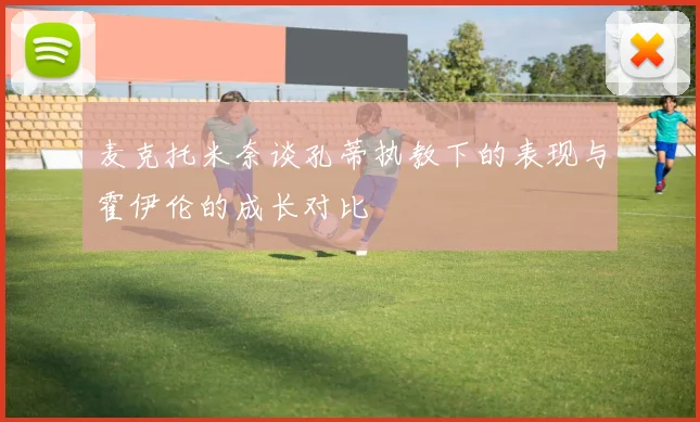 麦克托米奈谈孔蒂执教下的表现与霍伊伦的成长对比