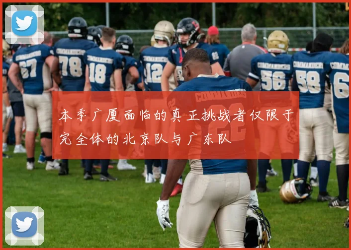 本季广厦面临的真正挑战者仅限于完全体的北京队与广东队