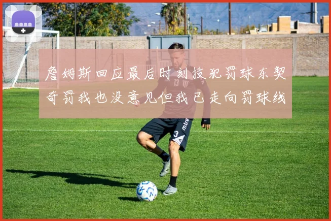 詹姆斯回应最后时刻技犯罚球东契奇罚我也没意见但我已走向罚球线
