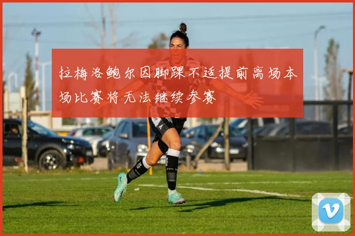 拉梅洛鲍尔因脚踝不适提前离场本场比赛将无法继续参赛