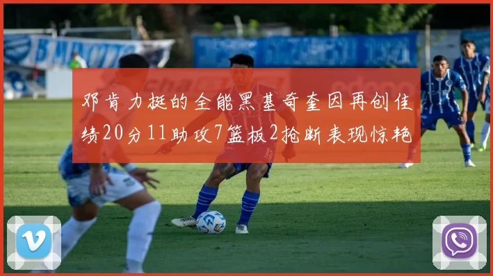 邓肯力挺的全能黑基奇奎因再创佳绩20分11助攻7篮板2抢断表现惊艳