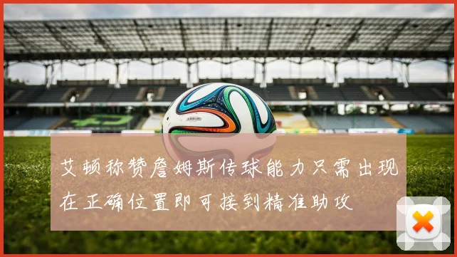 艾顿称赞詹姆斯传球能力只需出现在正确位置即可接到精准助攻
