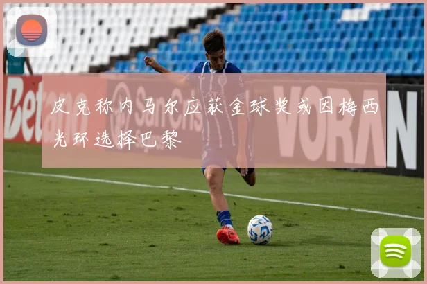 皮克称内马尔应获金球奖或因梅西光环选择巴黎