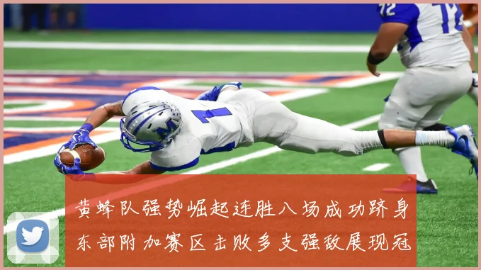 黄蜂队强势崛起连胜八场成功跻身东部附加赛区击败多支强敌展现冠军潜力