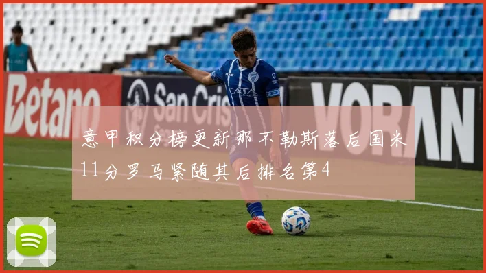 意甲积分榜更新那不勒斯落后国米11分罗马紧随其后排名第4