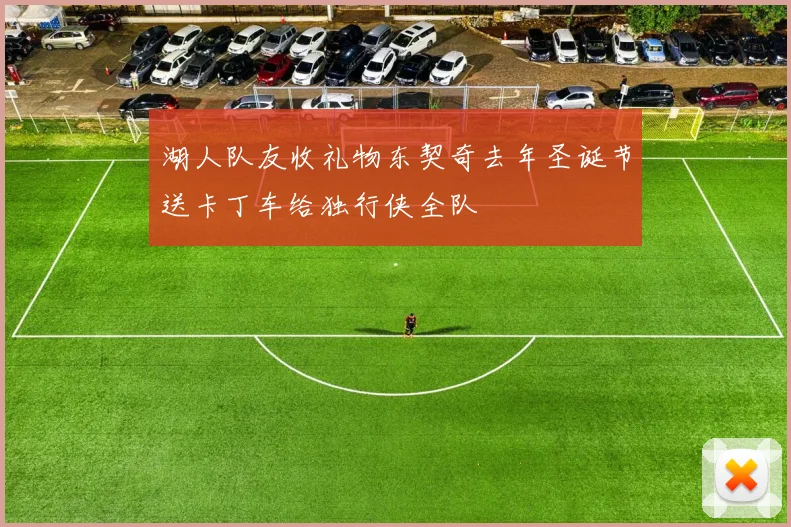 湖人队友收礼物东契奇去年圣诞节送卡丁车给独行侠全队