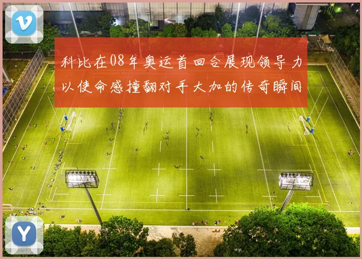 科比在08年奥运首回合展现领导力以使命感撞翻对手大加的传奇瞬间